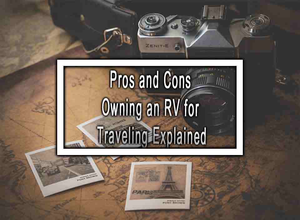 Pros and Cons Owning an RV for Traveling Explained